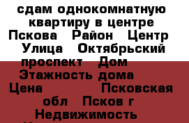 сдам однокомнатную квартиру в центре Пскова › Район ­ Центр › Улица ­ Октябрьский проспект › Дом ­ 42 › Этажность дома ­ 4 › Цена ­ 10 000 - Псковская обл., Псков г. Недвижимость » Квартиры аренда   